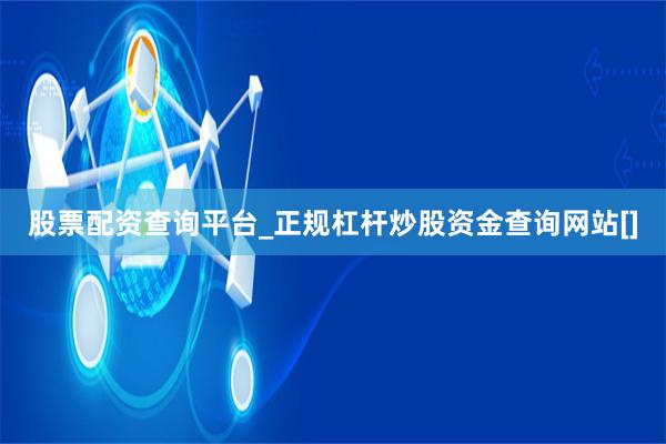 股票配资查询平台_正规杠杆炒股资金查询网站[]