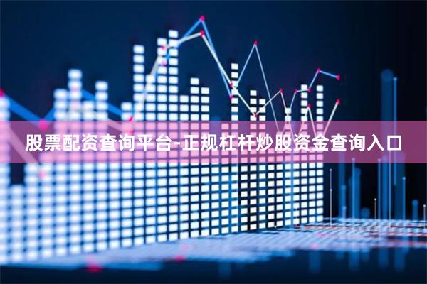 股票配资查询平台-正规杠杆炒股资金查询入口