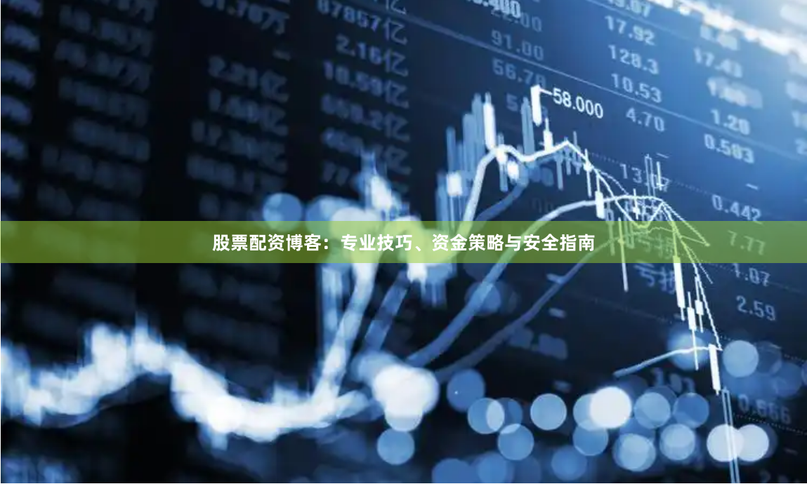 股票配资博客：专业技巧、资金策略与安全指南