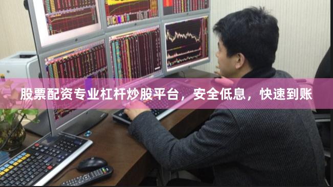 股票配资专业杠杆炒股平台，安全低息，快速到账