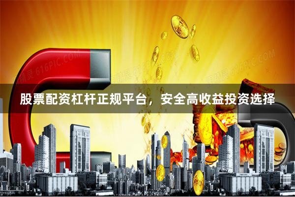 股票配资杠杆正规平台，安全高收益投资选择