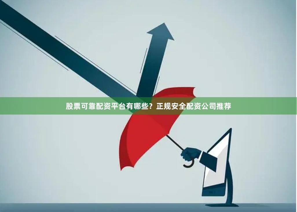 股票可靠配资平台有哪些？正规安全配资公司推荐