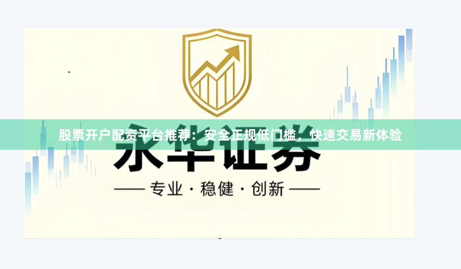 股票开户配资平台推荐：安全正规低门槛，快速交易新体验