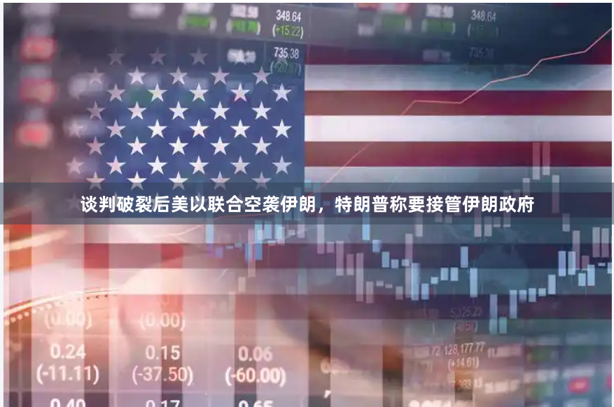 谈判破裂后美以联合空袭伊朗，特朗普称要接管伊朗政府