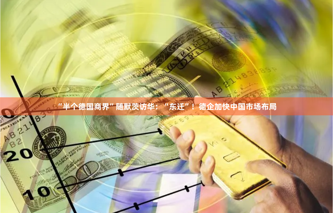 “半个德国商界”随默茨访华：“东迁”！德企加快中国市场布局