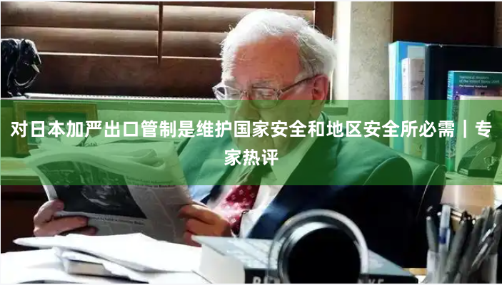 对日本加严出口管制是维护国家安全和地区安全所必需｜专家热评