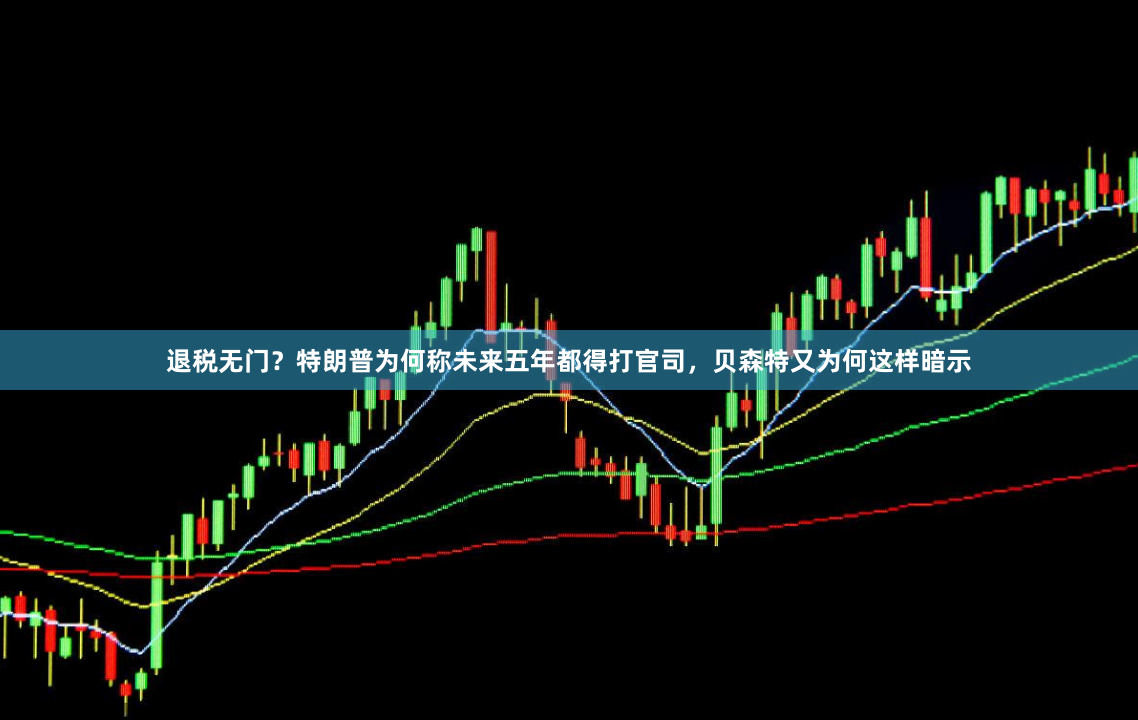 退税无门？特朗普为何称未来五年都得打官司，贝森特又为何这样暗示