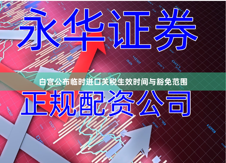 白宫公布临时进口关税生效时间与豁免范围