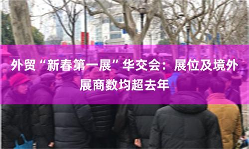 外贸“新春第一展”华交会：展位及境外展商数均超去年