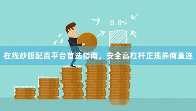 在线炒股配资平台首选指南，安全高杠杆正规券商直连