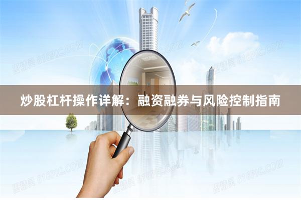 炒股杠杆操作详解：融资融券与风险控制指南