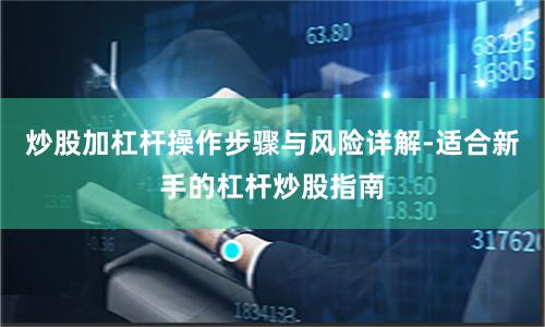 炒股加杠杆操作步骤与风险详解-适合新手的杠杆炒股指南