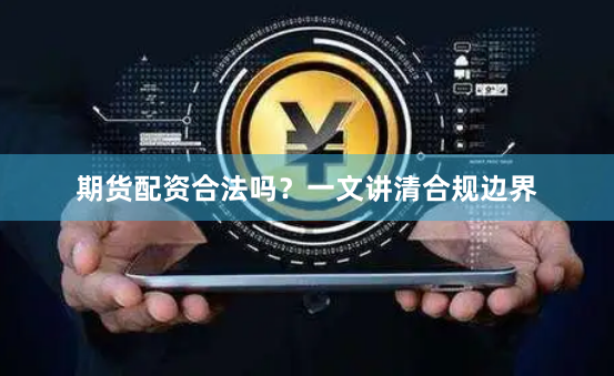 期货配资合法吗？一文讲清合规边界