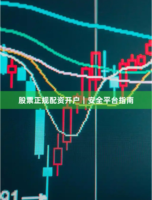 股票正规配资开户|安全平台指南