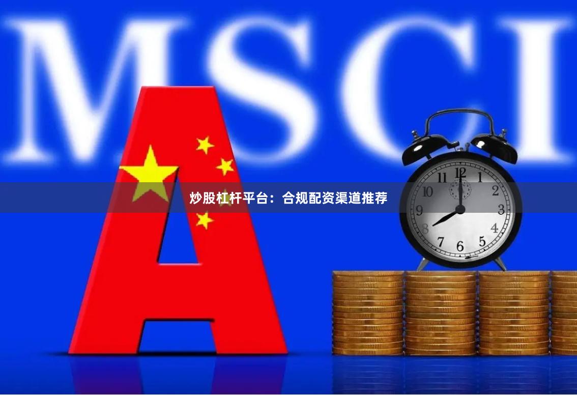 炒股杠杆平台:合规配资渠道推荐
