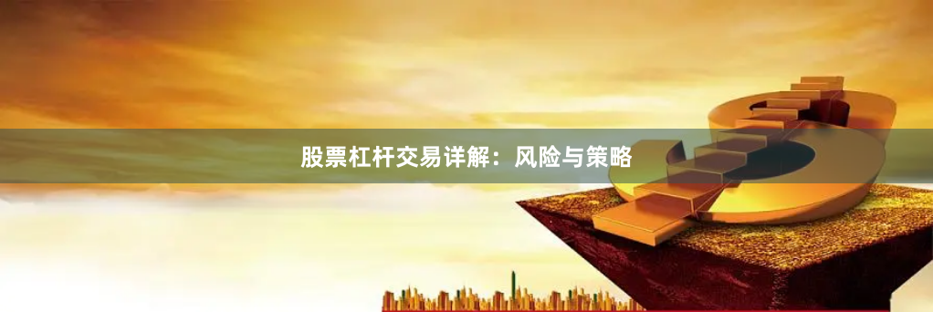 股票杠杆交易详解：风险与策略