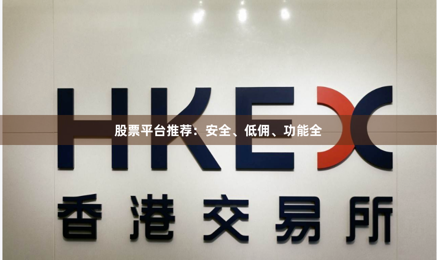 股票平台推荐:安全、低佣、功能全