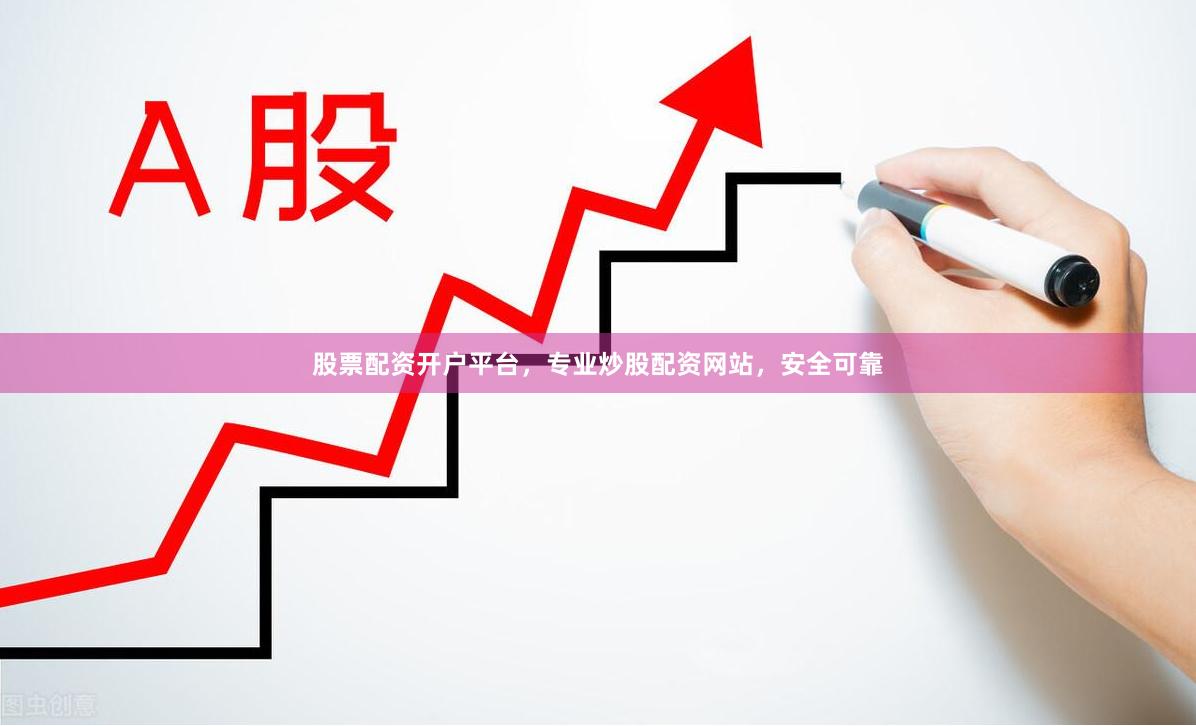 股票配资开户平台,专业炒股配资网站,安全可靠